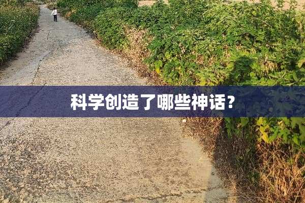 科学创造了哪些神话？