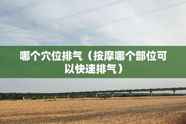 哪个*位排气（按摩哪个部位可以快速排气）