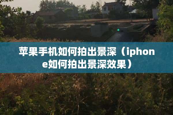 苹果手机如何拍出景深（iphone如何拍出景深效果）