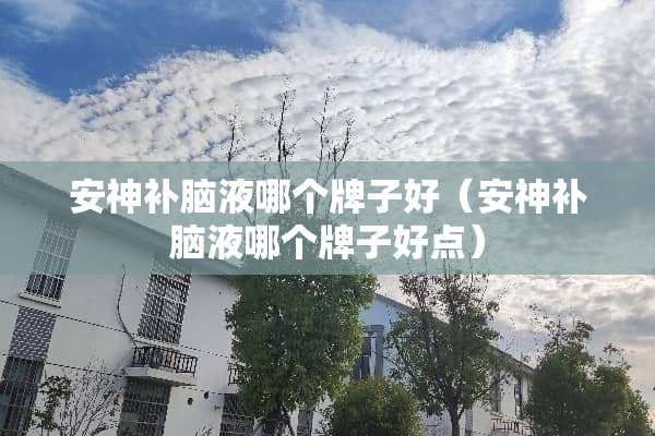 安神补脑液哪个牌子好（安神补脑液哪个牌子好点）
