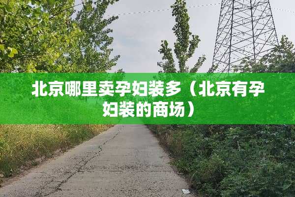 北京哪里卖孕妇装多（北京有孕妇装的商场）