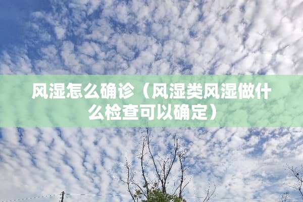 风湿怎么确诊（风湿类风湿做什么检查可以确定）