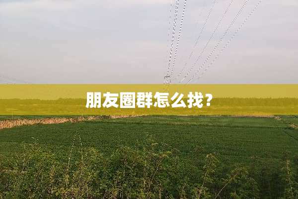 朋友圈群怎么找？