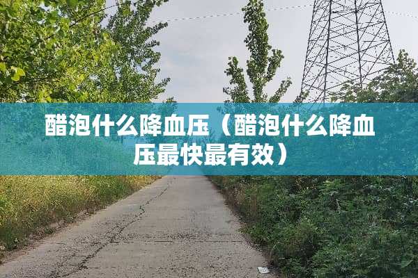醋泡什么降血压（醋泡什么降血压最快最有效）