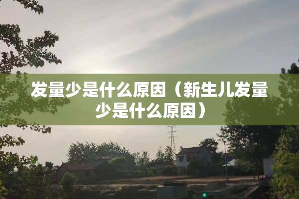 发量少是什么原因（新生儿发量少是什么原因）