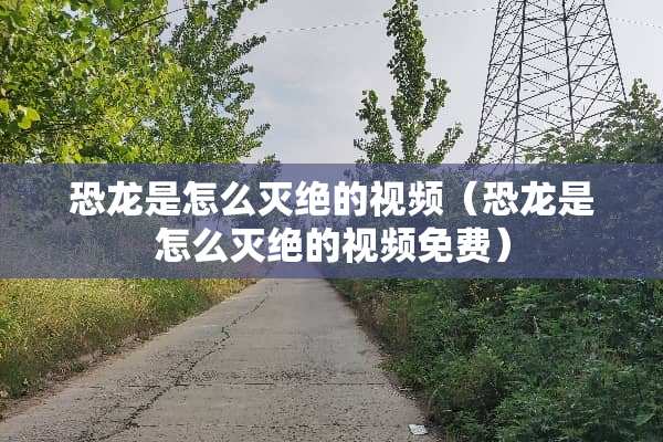 恐龙是怎么灭绝的视频（恐龙是怎么灭绝的视频免费）