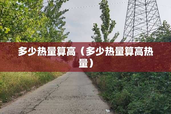 多少热量算高（多少热量算高热量）