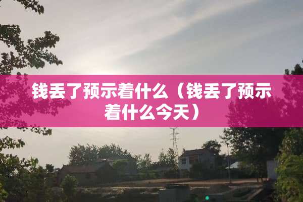 钱丢了预示着什么（钱丢了预示着什么今天）