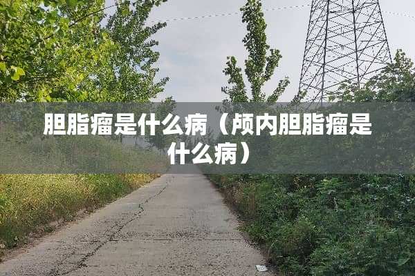 胆脂瘤是什么病（颅内胆脂瘤是什么病）