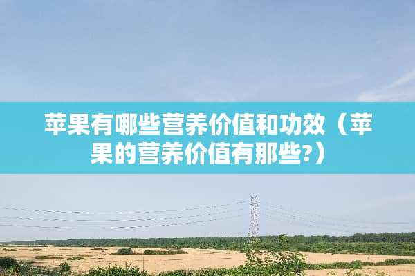 苹果有哪些营养价值和功效（苹果的营养价值有那些?）