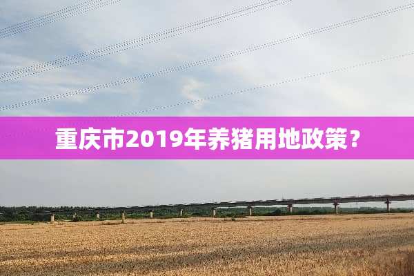 重庆市2019年养猪用地政策？