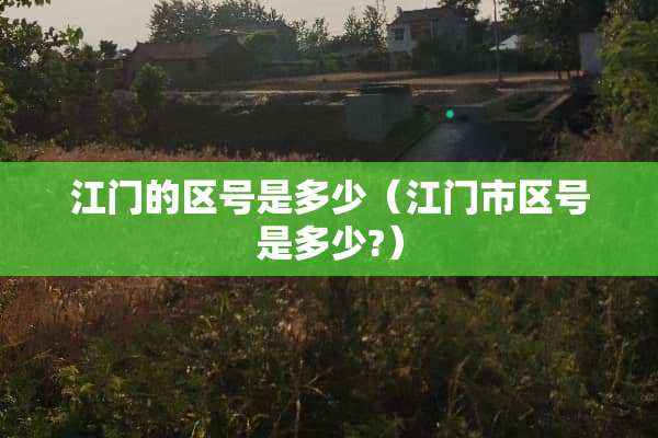 江门的区号是多少（江门市区号是多少?）