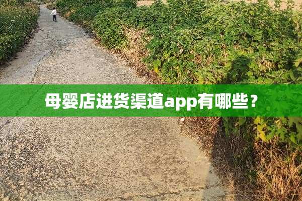 母婴店进货渠道app有哪些？