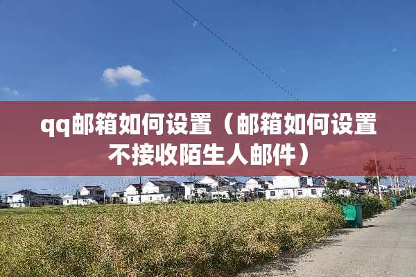 qq邮箱如何设置（邮箱如何设置不接收陌生人邮件）