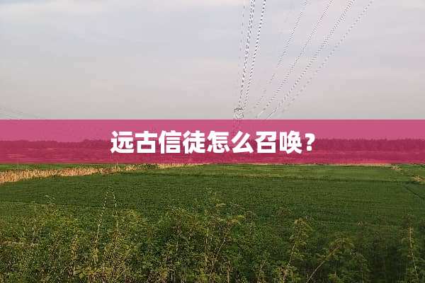 远古信徒怎么召唤？