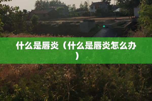 什么是唇炎（什么是唇炎怎么办）