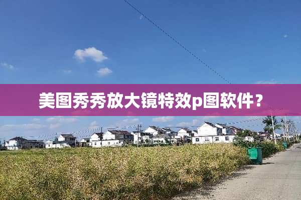 美图秀秀放大镜特效p图软件？