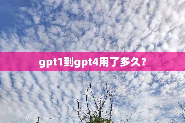 gpt1到gpt4用了多久？