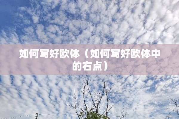 如何写好欧体（如何写好欧体中的右点）