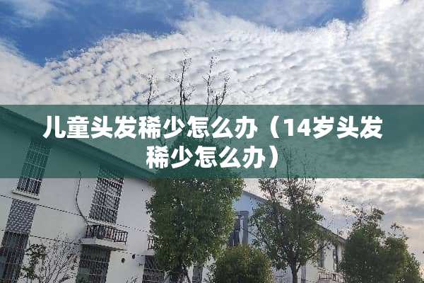 儿童头发稀少怎么办（14岁头发稀少怎么办）