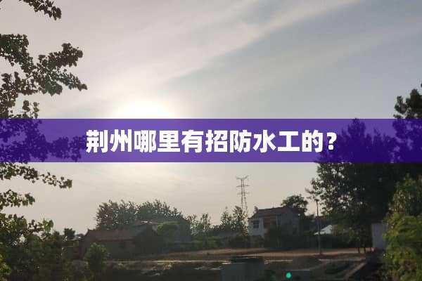 荆州哪里有招防水工的？