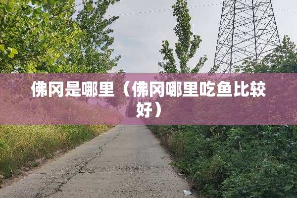 佛冈是哪里（佛冈哪里吃鱼比较好）