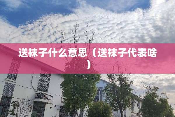 送袜子什么意思（送袜子代表啥）