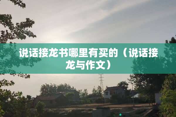 说话接龙书哪里有买的（说话接龙与作文）
