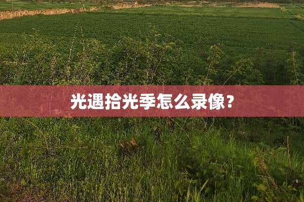 光遇拾光季怎么录像？