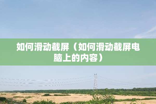如何滑动截屏（如何滑动截屏电脑上的内容）