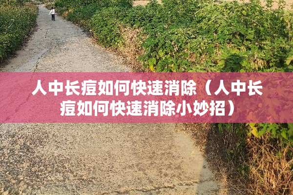 人中长痘如何快速消除（人中长痘如何快速消除小妙招）