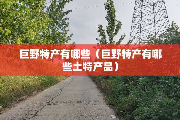 巨野特产有哪些（巨野特产有哪些土特产品）