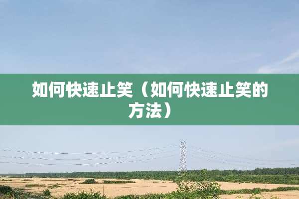 如何快速止笑（如何快速止笑的方法）
