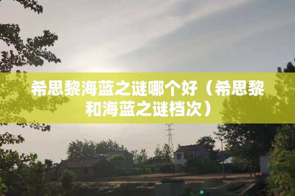 希思黎海蓝之谜哪个好（希思黎和海蓝之谜档次）