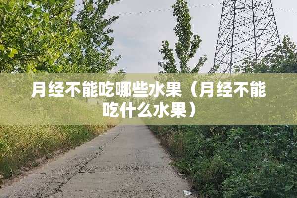 月经不能吃哪些水果（月经不能吃什么水果）