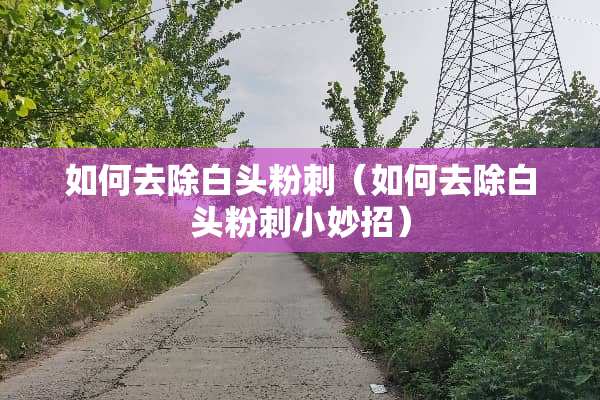如何去除白头**（如何去除白头**小妙招）