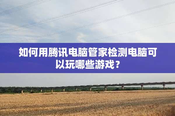 如何用腾讯电脑管家检测电脑可以玩哪些游戏？