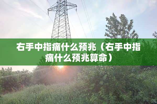 右手中指痛什么预兆（右手中指痛什么预兆算命）
