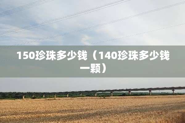 150珍珠多少钱（140珍珠多少钱一颗）