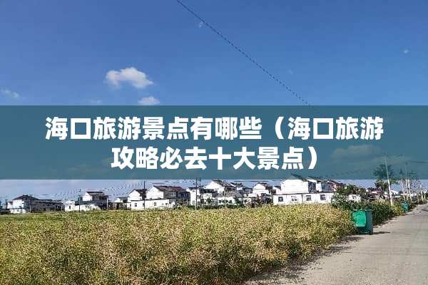 海口旅游景点有哪些（海口旅游攻略必去十大景点）