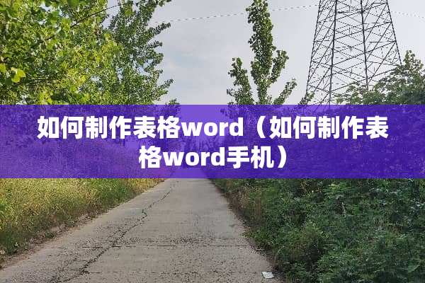 如何制作表格word（如何制作表格word手机）