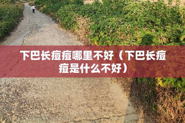 下巴长痘痘哪里不好（下巴长痘痘是什么不好）