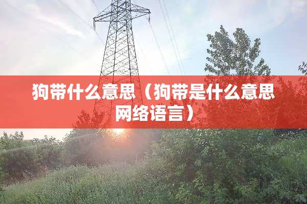 狗带什么意思（狗带是什么意思网络语言）