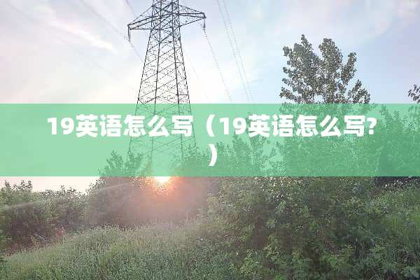 19英语怎么写（19英语怎么写?）