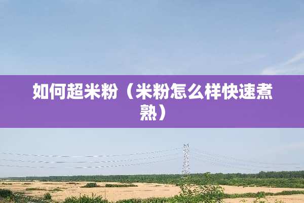 如何超米粉（米粉怎么样快速煮熟）