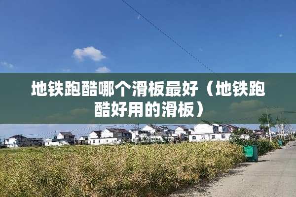 地铁跑酷哪个滑板最好（地铁跑酷好用的滑板）
