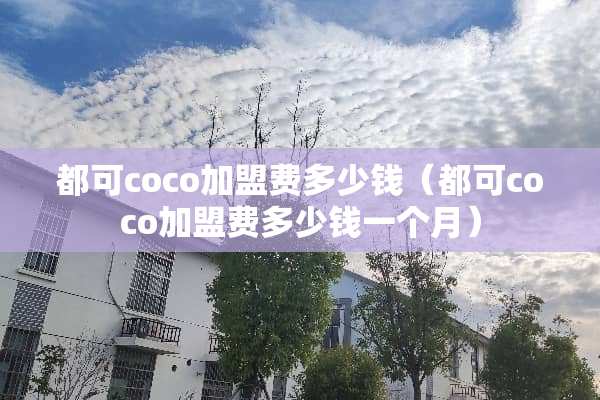 都可coco加盟费多少钱（都可coco加盟费多少钱一个月）