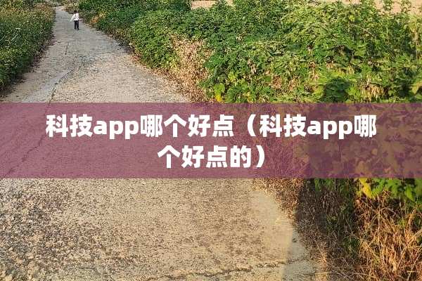 科技app哪个好点（科技app哪个好点的）