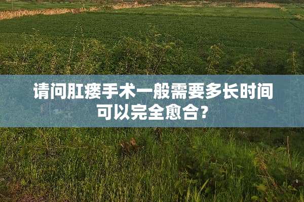 请问*瘘手术一般需要多长时间可以完全愈合？