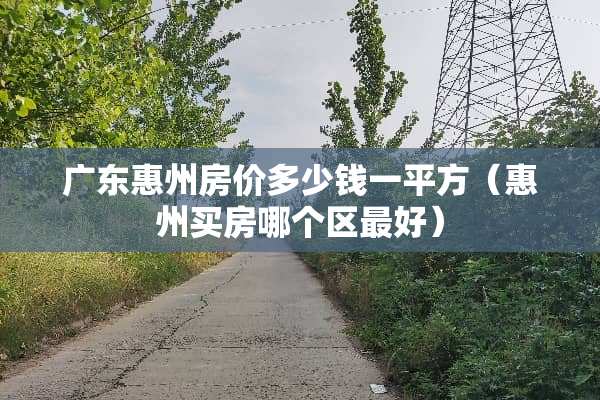 广东惠州房价多少钱一平方（惠州买房哪个区最好）